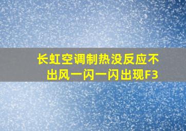 长虹空调制热没反应不出风一闪一闪出现F3