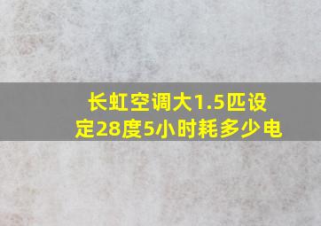 长虹空调大1.5匹设定28度5小时耗多少电