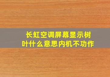 长虹空调屏幕显示树叶什么意思内机不功作