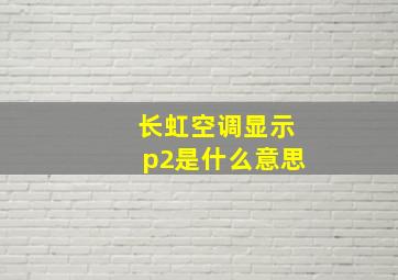 长虹空调显示p2是什么意思