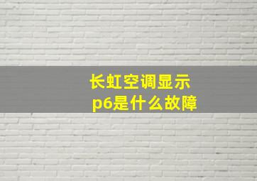 长虹空调显示p6是什么故障