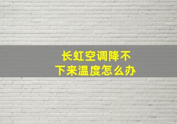 长虹空调降不下来温度怎么办