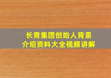 长青集团创始人背景介绍资料大全视频讲解