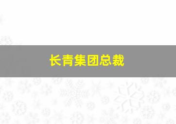 长青集团总裁