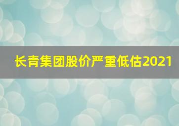 长青集团股价严重低估2021