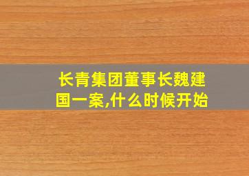 长青集团董事长魏建国一案,什么时候开始