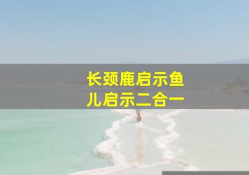 长颈鹿启示鱼儿启示二合一