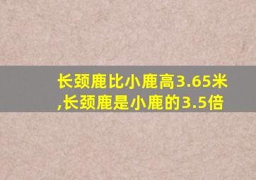 长颈鹿比小鹿高3.65米,长颈鹿是小鹿的3.5倍