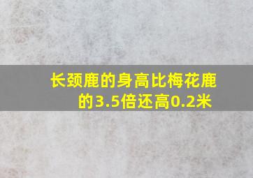 长颈鹿的身高比梅花鹿的3.5倍还高0.2米