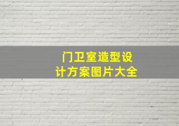 门卫室造型设计方案图片大全