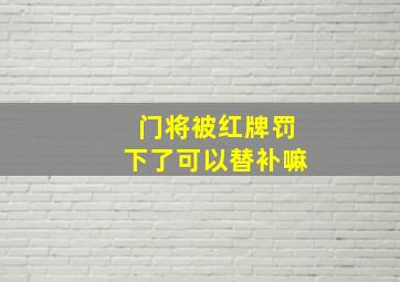 门将被红牌罚下了可以替补嘛