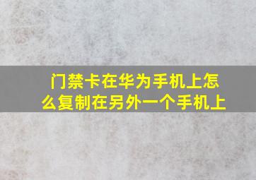 门禁卡在华为手机上怎么复制在另外一个手机上