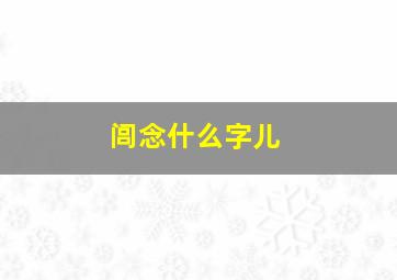 闾念什么字儿