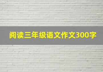 阅读三年级语文作文300字