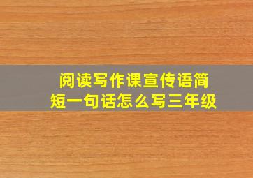 阅读写作课宣传语简短一句话怎么写三年级