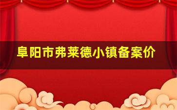 阜阳市弗莱德小镇备案价