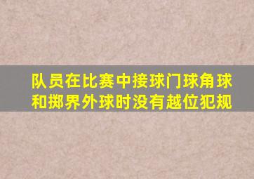 队员在比赛中接球门球角球和掷界外球时没有越位犯规