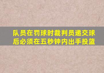 队员在罚球时裁判员递交球后必须在五秒钟内出手投篮