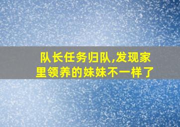 队长任务归队,发现家里领养的妹妹不一样了