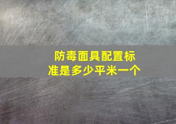 防毒面具配置标准是多少平米一个