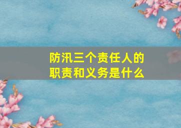 防汛三个责任人的职责和义务是什么