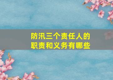 防汛三个责任人的职责和义务有哪些