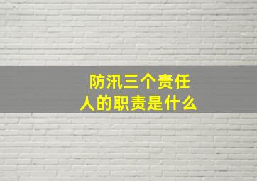 防汛三个责任人的职责是什么