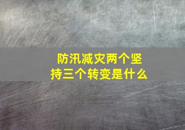 防汛减灾两个坚持三个转变是什么