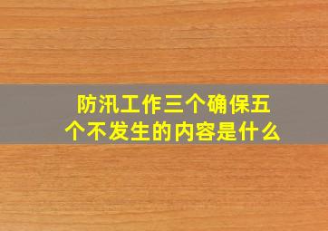 防汛工作三个确保五个不发生的内容是什么