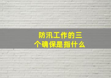 防汛工作的三个确保是指什么