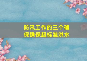 防汛工作的三个确保确保超标准洪水