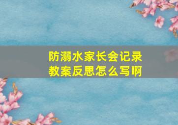 防溺水家长会记录教案反思怎么写啊