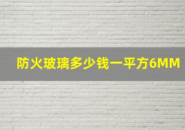 防火玻璃多少钱一平方6MM