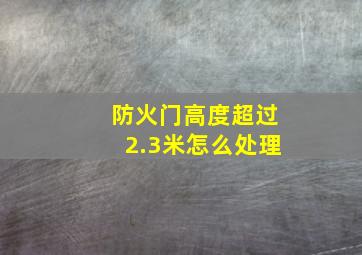 防火门高度超过2.3米怎么处理