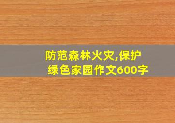 防范森林火灾,保护绿色家园作文600字