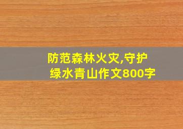 防范森林火灾,守护绿水青山作文800字