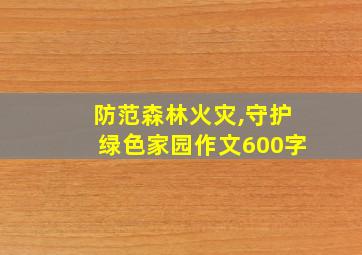 防范森林火灾,守护绿色家园作文600字