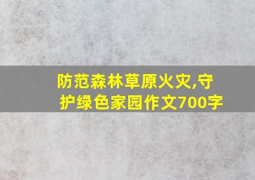 防范森林草原火灾,守护绿色家园作文700字