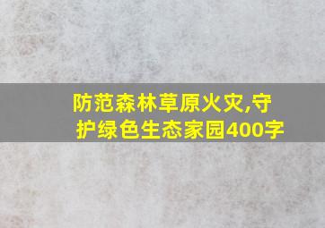 防范森林草原火灾,守护绿色生态家园400字