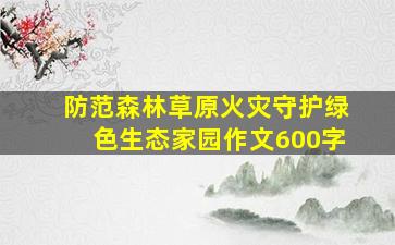 防范森林草原火灾守护绿色生态家园作文600字