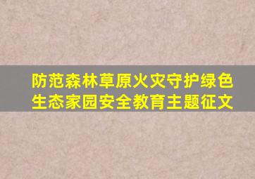 防范森林草原火灾守护绿色生态家园安全教育主题征文