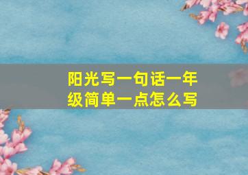 阳光写一句话一年级简单一点怎么写