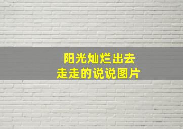 阳光灿烂出去走走的说说图片