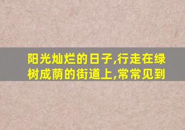 阳光灿烂的日子,行走在绿树成荫的街道上,常常见到