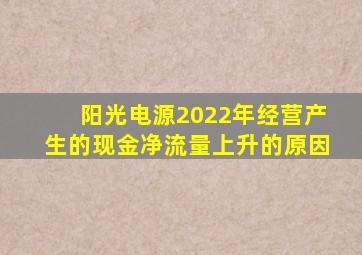 阳光电源2022年经营产生的现金净流量上升的原因