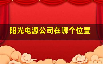 阳光电源公司在哪个位置