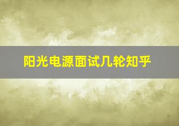 阳光电源面试几轮知乎