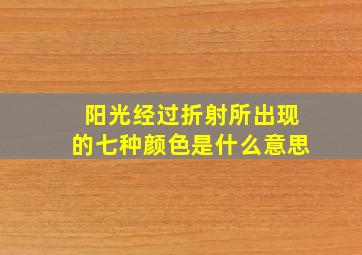 阳光经过折射所出现的七种颜色是什么意思