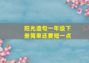 阳光造句一年级下册简单还要短一点