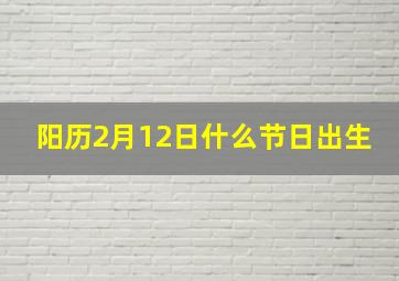 阳历2月12日什么节日出生